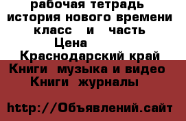 рабочая тетрадь ,история нового времени 8 класс 1 и 2 часть › Цена ­ 120 - Краснодарский край Книги, музыка и видео » Книги, журналы   